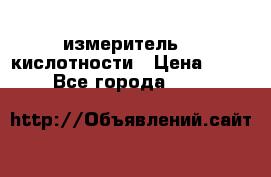 измеритель    кислотности › Цена ­ 380 - Все города  »    